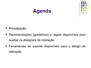 Agenda Prototipação;  Recomendações (guidelines) e regras disponíveis para auxiliar os designers de interação; Ferramentas de suporte disponíveis para o design de interação. 
