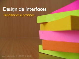 Design de Interfaces
Tendências e práticas




Ana Migowski | UFRGS | 2012
 
