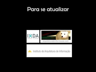 Para se atualizar




      arquiteturadeinformacao.com
 