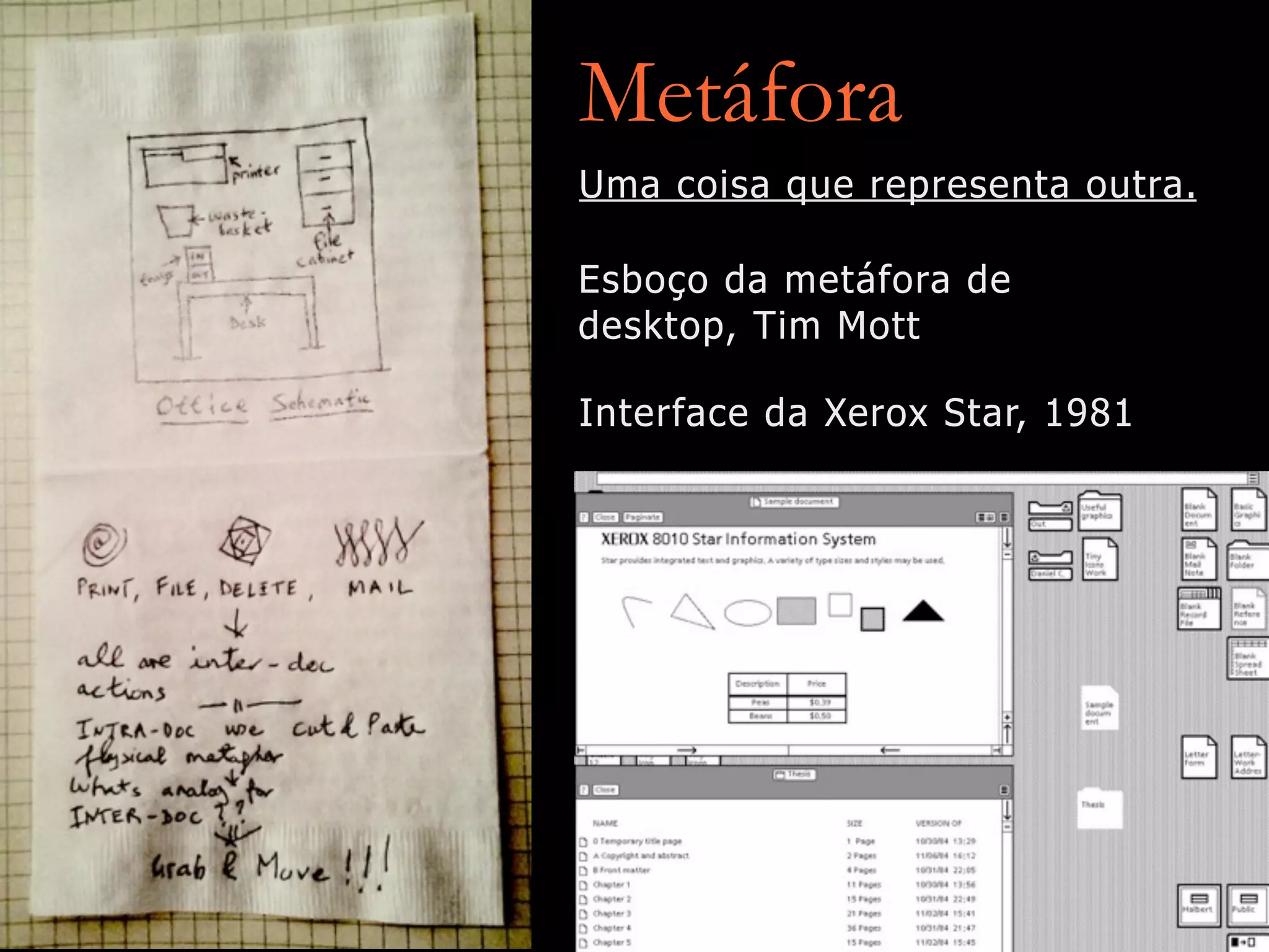 Metáfora
Esboço da metáfora de
desktop, Tim Mott
Interface da Xerox Star, 1981
Uma coisa que representa outra.
 