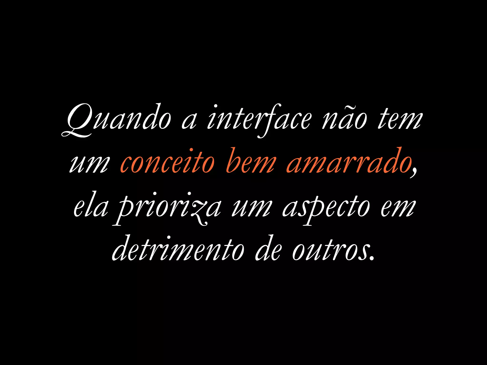 Quando a interface não tem
um conceito bem amarrado,
ela prioriza um aspecto em
detrimento de outros.
 