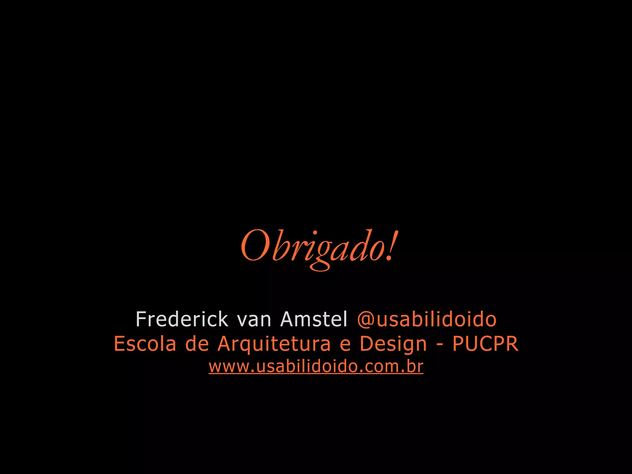 Obrigado!
Frederick van Amstel @usabilidoido
Escola de Arquitetura e Design - PUCPR
www.usabilidoido.com.br
 