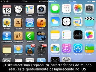 O skeumorfismo (reproduzir características do mundo
real) está gradualmente desaparecendo no iOS
 