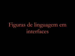 Figuras de linguagem em
interfaces
 