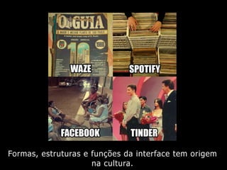 Formas, estruturas e funções da interface tem origem
na cultura.
 