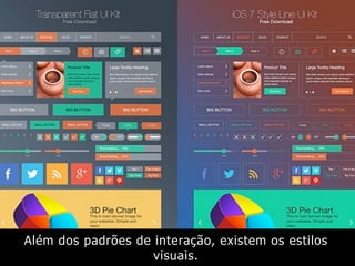 Além dos padrões de interação, existem os estilos
visuais.
 