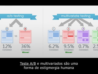 Teste A/B e multivariados são uma
forma de estigmergia humana
 