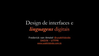 Design de interfaces e
linguagens digitais
Frederick van Amstel @usabilidoido
DADIN - UTFPR
www.usabilidoido.com.br
 