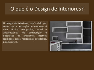 O que é o Design de Interiores?O design de interiores, confundido por vezes com a decoração de interiores, é uma técnica cenográfica, visual e arquitectónica de composição e decoração de ambientes internos (cómodos, casas, residências, escritórios, palácios etc.).