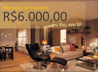 R$6.000,00
Mercado de trabalho:
no Rio, em SP..
 
