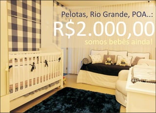 R$2.000,00
Pelotas, Rio Grande, POA..:
somos bebês ainda!
 