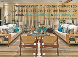 “Vivemos num mundo tão conturbado
que nossa casa deve ser um lugar onde
encontramos paz, equilíbrio aconchego.”e
Arq. Jaqueline Trentin Audibert
 