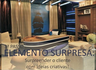 ELEMENTO SURPRESA:
3ª PASSO
Surpreender o liente
com ideias criativas!
c
 