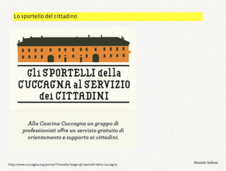 Lo sportello del cittadino
3,+%"1,'!"110+%:http://www.cuccagna.org/portal/IT/handle/?page=gli-sportelli-della-cuccagna
 