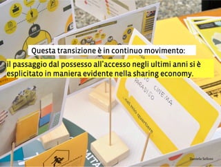 Questa transizione è in continuo movimento:
il passaggio dal possesso all accesso negli ultimi anni si è
esplicitato in maniera evidente nella sharing economy.
3,+%"1,'!"110+%:
 