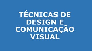 TÉCNICAS DE
DESIGN E
COMUNICAÇÃO
VISUAL
 