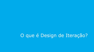 O que é Design de Iteração?
 