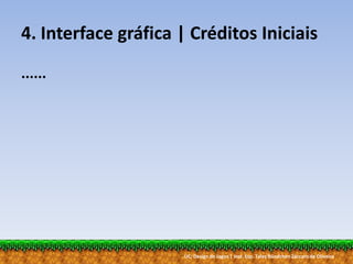 UC: Design de Jogos | Inst. Esp. Tales Bündchen Záccaro de Oliveira
4. Interface gráfica | Créditos Iniciais
......
 
