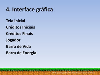 UC: Design de Jogos | Inst. Esp. Tales Bündchen Záccaro de Oliveira
4. Interface gráfica
Tela inicial
Créditos Iniciais
Créditos Finais
Jogador
Barra de Vida
Barra de Energia
 