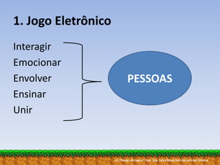 UC: Design de Jogos | Inst. Esp. Tales Bündchen Záccaro de Oliveira
1. Jogo Eletrônico
Interagir
Emocionar
Envolver
Ensinar
Unir
PESSOAS
 