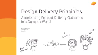 Design Delivery Principles
Design Delivery Principles
Accelerating Product Delivery Outcomes
in a Complex World
Russ Drury
Zeplin
 