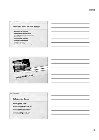 4/2/09




Design de Mídia Interativa




        Principais erros em web design




                                          46 de 100




                                      o
                       s     de Cas
                Estudo




Design de Mídia Interativa




        Estudos de Caso




                                          48 de 100




                                                         16
 