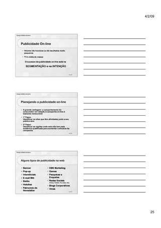 4/2/09




Design de Mídia Interativa




        Publicidade On-line




                                             73 de 100




Design de Mídia Interativa




        Planejando a publicidade on-line




                                             74 de 100




Design de Mídia Interativa




        Alguns tipos de publicidade na web




                                             75 de 100




                                                            25
 