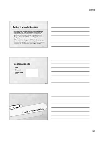 4/2/09




Design de Mídia Interativa




        Twitter | www.twitter.com




                                                 91 de 100




          Geolocalização




                                                             92 / 75




                                             ncias
                                      Referê
                             L inks e




                                                                          31
 