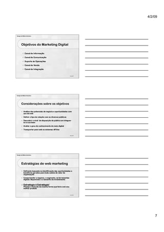 4/2/09




Design de Mídia Interativa




        Objetivos do Marketing Digital




                                           19 de 100




Design de Mídia Interativa




        Considerações sobre os objetivos




                                           20 de 100




Design de Mídia Interativa




        Estratégias de web marketing




                                           21 de 100




                                                           7
 