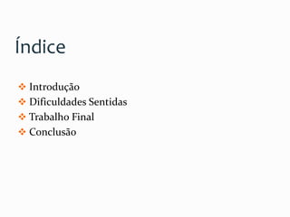 Índice
 Introdução
 Dificuldades Sentidas
 Trabalho Final
 Conclusão
 