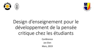 Design d’enseignement pour le
développement de la pensée
critique chez les étudiants
Conférence
Jan Elen
Mars, 2019
 