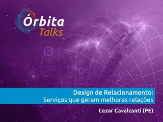 Design de Relacionamento:
Serviços que geram melhores relações
Cezar Cavalcanti (PE)

 