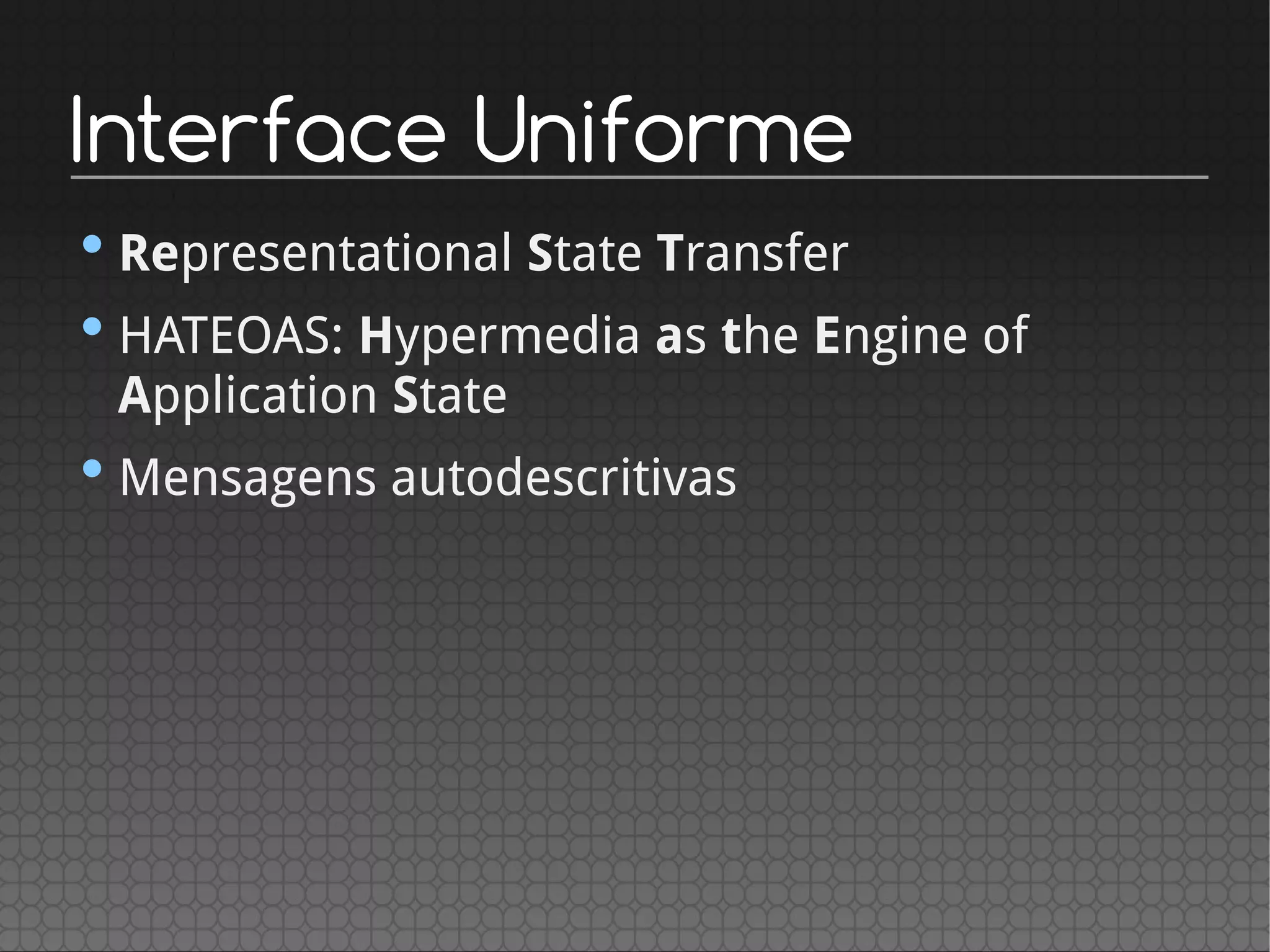 Interface Uniforme
•Representational State Transfer
•HATEOAS: Hypermedia as the Engine of
Application State
•Mensagens autodescritivas
 