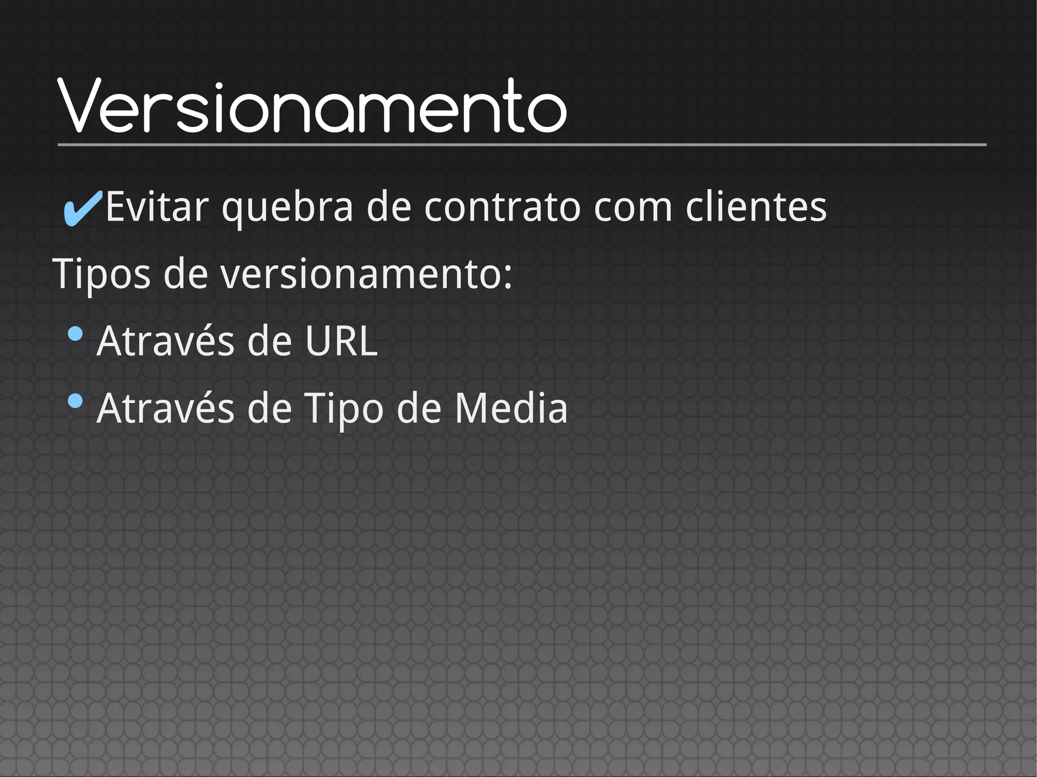 Versionamento
✔Evitar quebra de contrato com clientes
Tipos de versionamento:
•Através de URL
•Através de Tipo de Media
 
