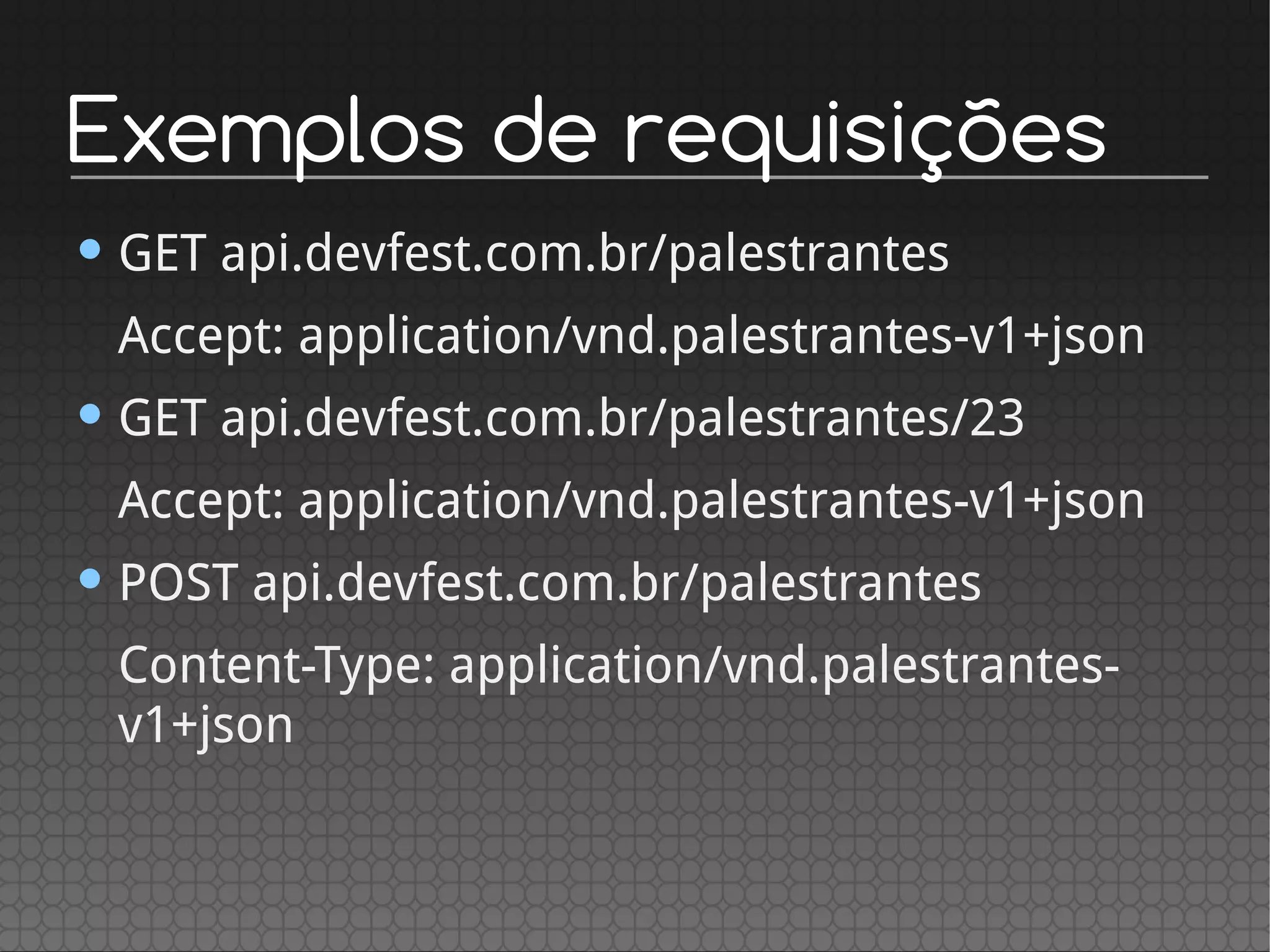 Exemplos de requisições
• GET api.devfest.com.br/palestrantes
Accept: application/vnd.palestrantes-v1+json
• GET api.devfest.com.br/palestrantes/23
Accept: application/vnd.palestrantes-v1+json
• POST api.devfest.com.br/palestrantes
Content-Type: application/vnd.palestrantes-
v1+json
 