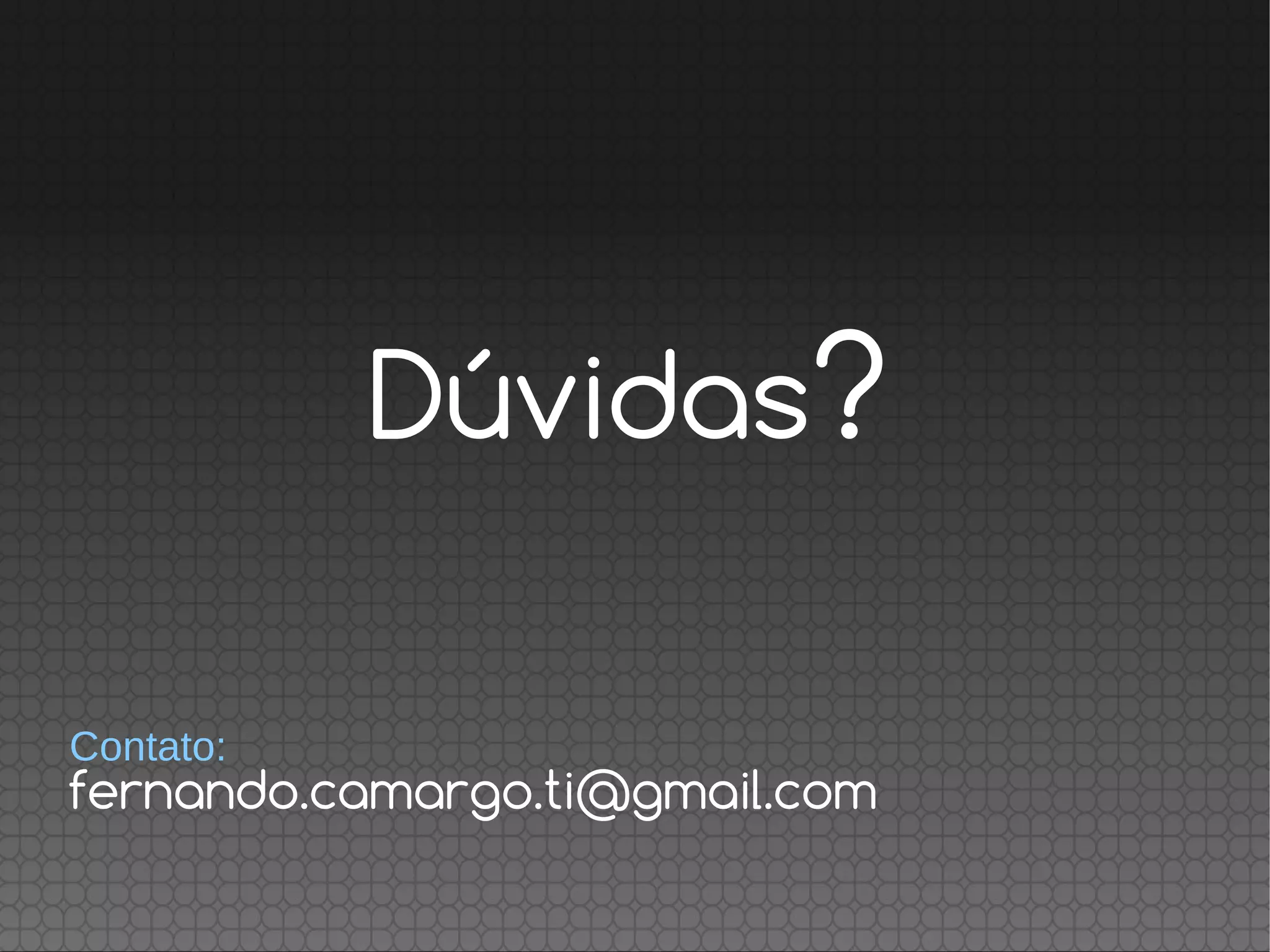 Dúvidas?
fernando.camargo.ti@gmail.com
Contato:
 