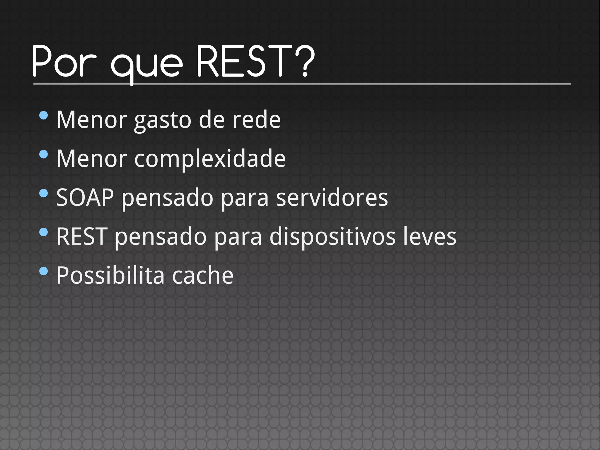 Por que REST?
•Menor gasto de rede
•Menor complexidade
•SOAP pensado para servidores
•REST pensado para dispositivos leves
•Possibilita cache
 