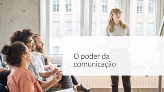 O poder da
comunicação
 