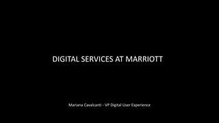 DIGITAL SERVICES AT MARRIOTT
Mariana Cavalcanti - VP Digital User Experience
 