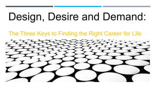 The Three Keys to Finding the Right Career for Life
Design, Desire and Demand:
 