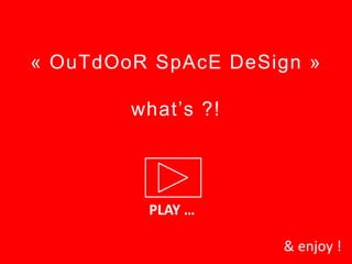 « OuTdOoR SpAcE DeSign »

        what’s ?!




         PLAY …

                    & enjoy !
 