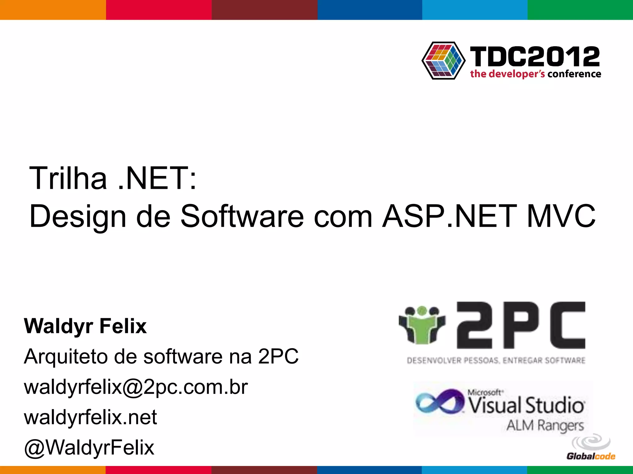 Trilha .NET: Design de Software com ASP.NET MVC Waldyr Felix Arquiteto de software na 2PC waldyrfelix@2pc.com.br waldyrfelix.net @WaldyrFelix Globalcode – Open4education