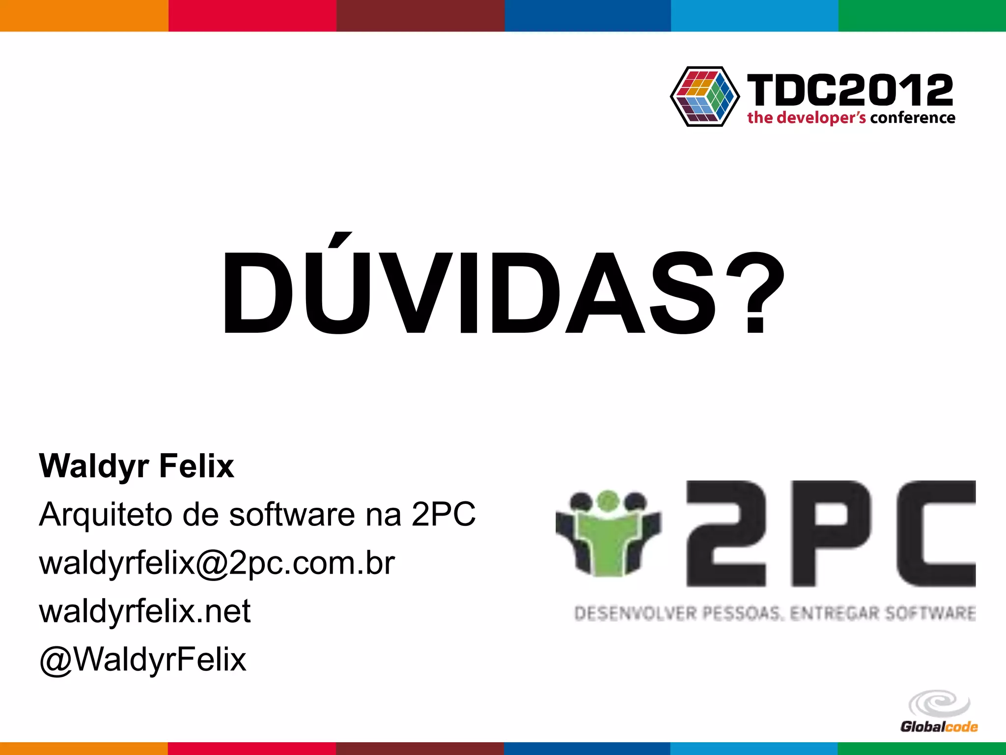 DÚVIDAS? Waldyr Felix Arquiteto de software na 2PC waldyrfelix@2pc.com.br waldyrfelix.net @WaldyrFelix Globalcode – Open4education