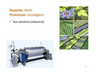 Suporte: têxtil
Processos: tecelagem
P               l
• Tear eletrônico (industrial)
                  (          )




27/10/2010                       19
 