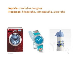 Suporte: produtos em geral
Processos: flexografia, tampografia, serigrafia
P          fl      fi           fi      i fi




27/10/2010                                        27
 