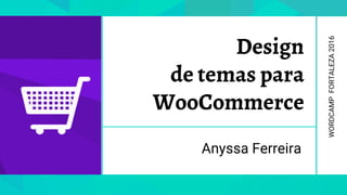 Design
de temas para
WooCommerce
Anyssa Ferreira
WORDCAMPFORTALEZA2016
 