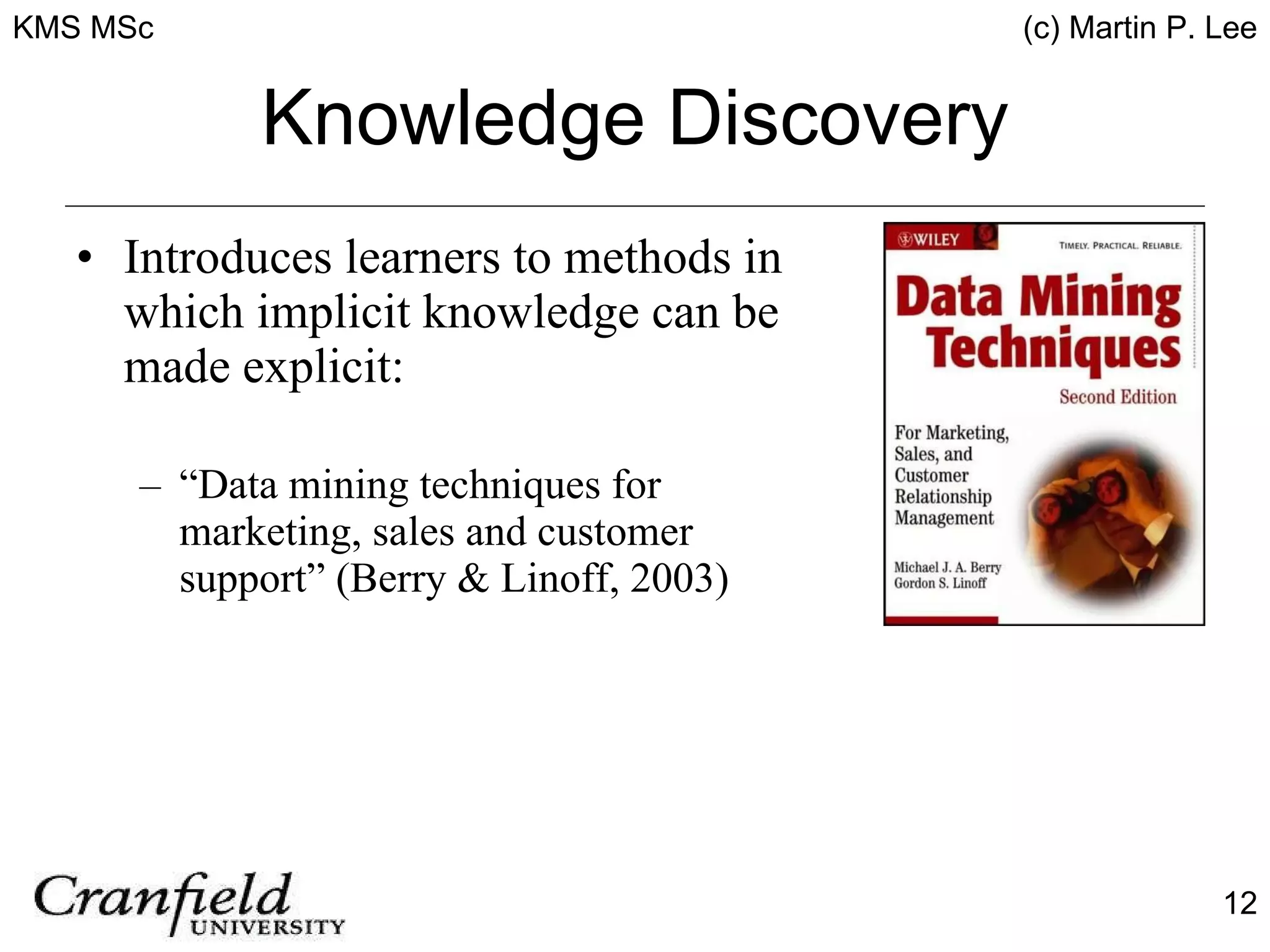 Knowledge Discovery Introduces learners to methods in which implicit knowledge can be made explicit: “ Data mining techniques for marketing, sales and customer support” (Berry & Linoff, 2003) 
