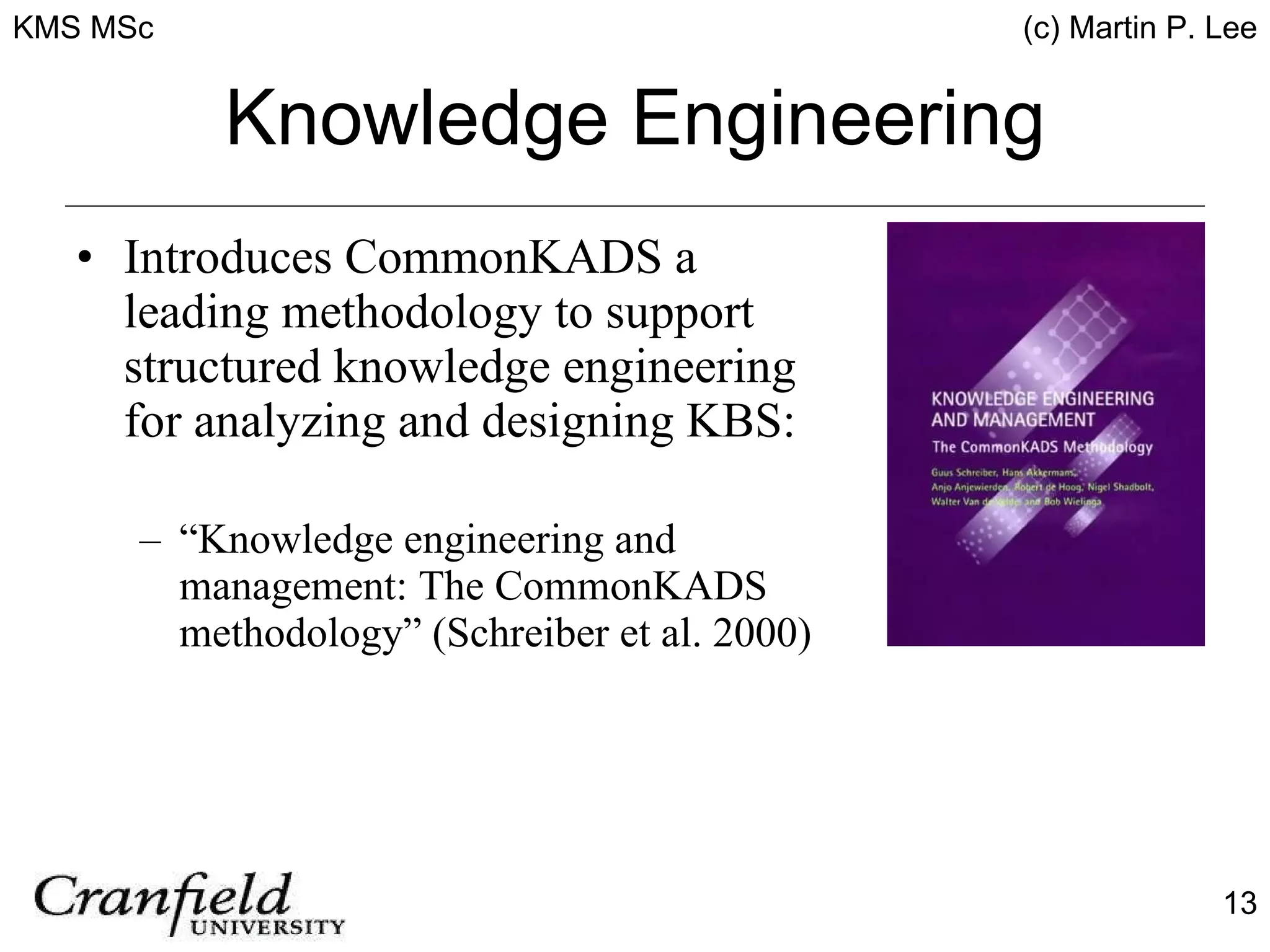 Knowledge Engineering Introduces CommonKADS a leading methodology to support structured knowledge engineering for analyzing and designing KBS: “ Knowledge engineering and management: The CommonKADS methodology” (Schreiber et al. 2000) 