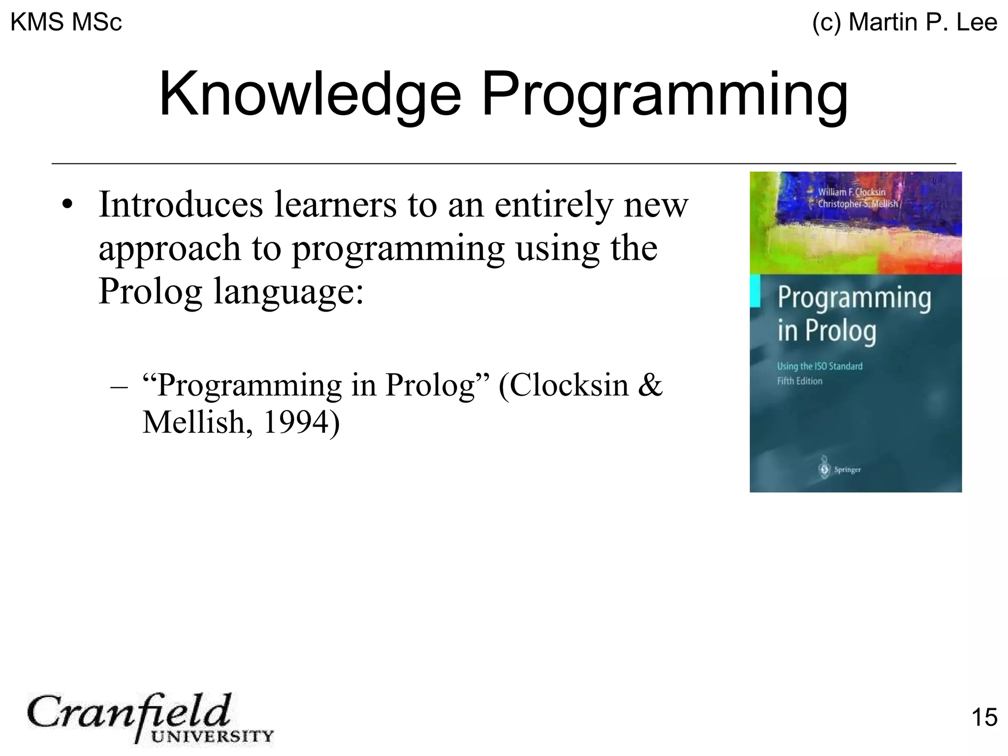 Knowledge Programming Introduces learners to an entirely new approach to programming using the Prolog language: “ Programming in Prolog” (Clocksin & Mellish, 1994) 