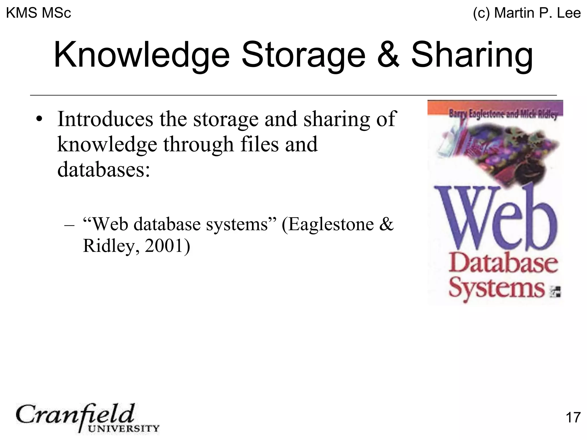 Knowledge Storage & Sharing Introduces the storage and sharing of knowledge through files and databases: “ Web database systems” (Eaglestone & Ridley, 2001) 